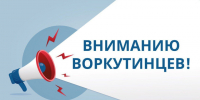 Вниманию воркутинцев!. - Муниципальный округ Воркута